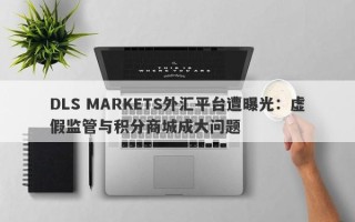 DLS MARKETS外汇平台遭曝光：虚假监管与积分商城成大问题