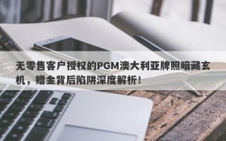 无零售客户授权的PGM澳大利亚牌照暗藏玄机，赠金背后陷阱深度解析！