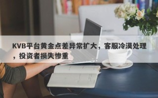 KVB平台黄金点差异常扩大，客服冷漠处理，投资者损失惨重