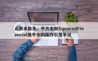 止损未触及，平方金融SquaredFinancial强平仓的操作引发争议