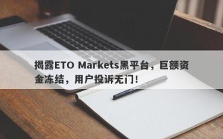 揭露ETO Markets黑平台，巨额资金冻结，用户投诉无门！