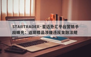 STARTRADER·星迈外汇平台营销手段曝光：返现赠品涉嫌违反金融法规