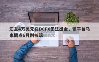 汇友4万美元在DCFX无法出金，该平台马来据点6月刚被端