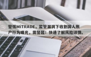 警惕MiTRADE，监管漏洞下收割国人账户行为曝光，需警醒！快速了解风险详情。