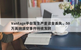 Vantage平台发生严重资金丢失，50万英镑清空事件持续发酵