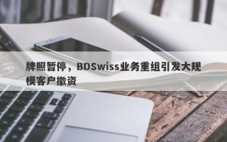 牌照暂停，BDSwiss业务重组引发大规模客户撤资