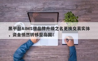 黑平台AIMS借品牌升级之名更换交易实体，资金悄然转移至岛国！