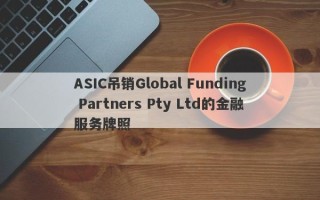 ASIC吊销Global Funding Partners Pty Ltd的金融服务牌照