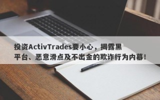 投资ActivTrades要小心，揭露黑平台、恶意滑点及不出金的欺诈行为内幕！