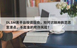 DLSM黑平台投资指南，如何识别并防范恶意滑点、不出金的欺诈风险？