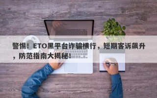 警惕！ETO黑平台诈骗横行，短期客诉飙升，防范指南大揭秘！