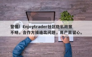 警惕！Enjoytrader社区隐私政策不明，合作方接连出问题，用户需留心。