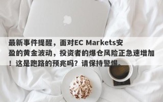 最新事件提醒，面对EC Markets安盈的黄金波动，投资者的爆仓风险正急速增加！这是跑路的预兆吗？请保持警惕。