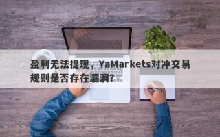 盈利无法提现，YaMarkets对冲交易规则是否存在漏洞？