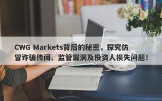 CWG Markets背后的秘密，探究仿冒诈骗传闻、监管漏洞及投资人损失问题！