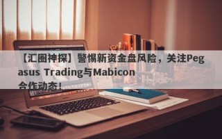 【汇圈神探】警惕新资金盘风险，关注Pegasus Trading与Mabicon合作动态！