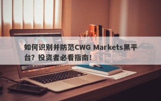 如何识别并防范CWG Markets黑平台？投资者必看指南！