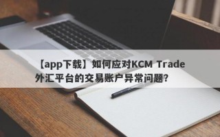 【app下载】如何应对KCM Trade外汇平台的交易账户异常问题？