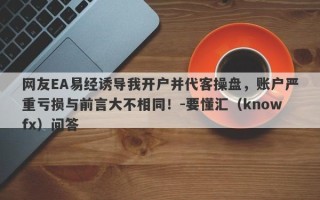 网友EA易经诱导我开户并代客操盘，账户严重亏损与前言大不相同！-要懂汇（knowfx）问答