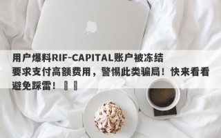 用户爆料RIF-CAPITAL账户被冻结要求支付高额费用，警惕此类骗局！快来看看避免踩雷！​​