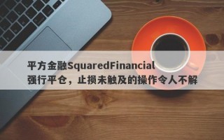 平方金融SquaredFinancial强行平仓，止损未触及的操作令人不解