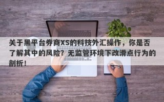 关于黑平台券商XS的科技外汇操作，你是否了解其中的风险？无监管环境下改滑点行为的剖析！