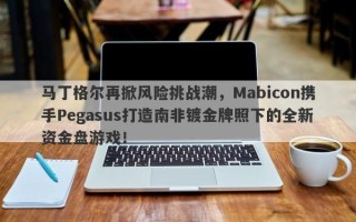 马丁格尔再掀风险挑战潮，Mabicon携手Pegasus打造南非镀金牌照下的全新资金盘游戏！