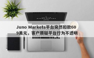 Juno Markets平台突然扣款609美元，客户质疑平台行为不透明