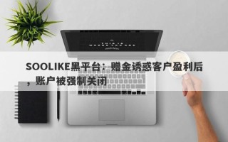 SOOLIKE黑平台：赠金诱惑客户盈利后，账户被强制关闭