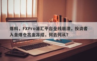 爆料，FXPro浦汇平台全线崩溃，投资者入金爆仓出金冻结，何去何从？