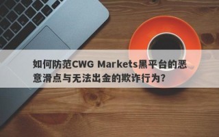 如何防范CWG Markets黑平台的恶意滑点与无法出金的欺诈行为？