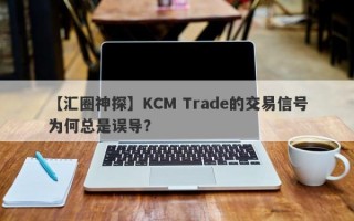 【汇圈神探】KCM Trade的交易信号为何总是误导？