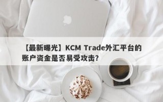 【最新曝光】KCM Trade外汇平台的账户资金是否易受攻击？
