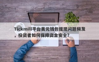 Tickmill平台美元钱包提现问题频发，投资者如何保障资金安全？