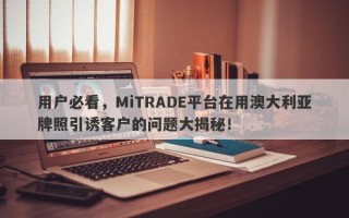 用户必看，MiTRADE平台在用澳大利亚牌照引诱客户的问题大揭秘！