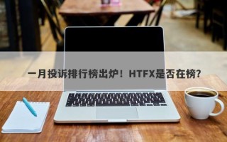 一月投诉排行榜出炉！HTFX是否在榜？