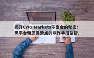 揭开CWG Markets不出金的秘密：黑平台和恶意滑点的欺诈手段剖析。