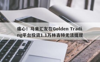 痛心！马来汇友在Golden Trading平台投资1.1万林吉特无法提现