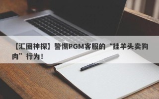 【汇圈神探】警惕PGM客服的“挂羊头卖狗肉”行为！