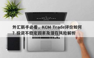 外汇新手必看，KCM Trade评价如何？投资不稳定因素及潜在风险解析