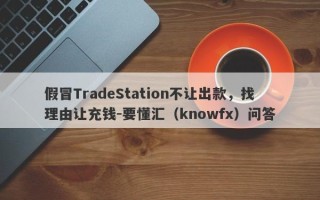 假冒TradeStation不让出款，找理由让充钱-要懂汇（knowfx）问答