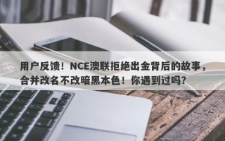 用户反馈！NCE澳联拒绝出金背后的故事，合并改名不改暗黑本色！你遇到过吗？