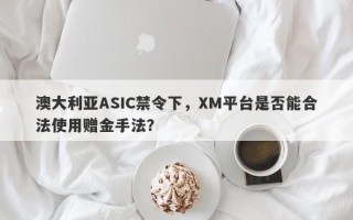 澳大利亚ASIC禁令下，XM平台是否能合法使用赠金手法？