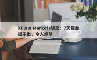 XFlow Markets骗局：7天资金提不出，令人绝望