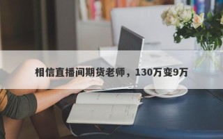 相信直播间期货老师，130万变9万