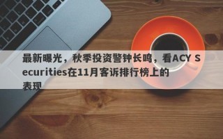 最新曝光，秋季投资警钟长鸣，看ACY Securities在11月客诉排行榜上的表现