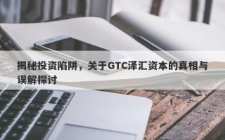 揭秘投资陷阱，关于GTC泽汇资本的真相与误解探讨