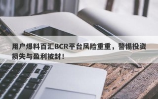 用户爆料百汇BCR平台风险重重，警惕投资损失与盈利被封！