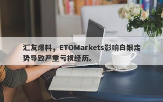 汇友爆料，ETOMarkets影响白银走势导致严重亏损经历。