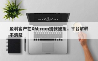 盈利客户在XM.com提款被拒，平台解释不清楚